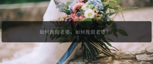 如何挽留老婆，如何挽留老婆？