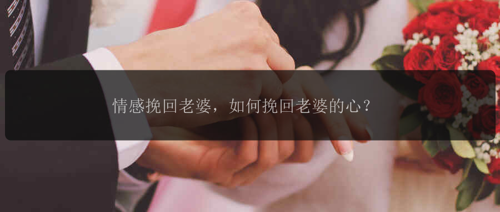 情感挽回老婆，如何挽回老婆的心？