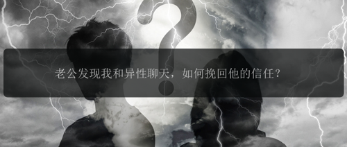 老公发现我和异性聊天，如何挽回他的信任？