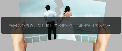 挽回老公的心，如何挽回老公的心？，如何挽回老公的心？