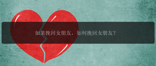 如果挽回女朋友，如何挽回女朋友？