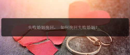 失败婚姻挽回， 如何挽回失败婚姻？
