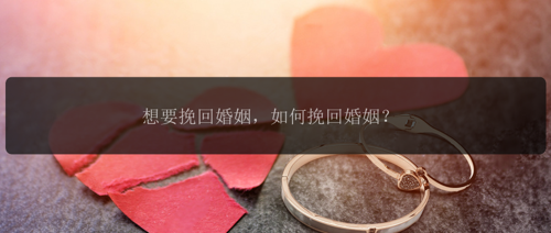 想要挽回婚姻，如何挽回婚姻？