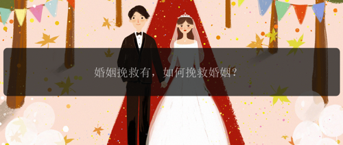 婚姻挽救有，如何挽救婚姻？
