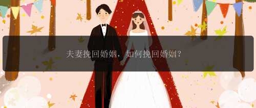 夫妻挽回婚姻，如何挽回婚姻？