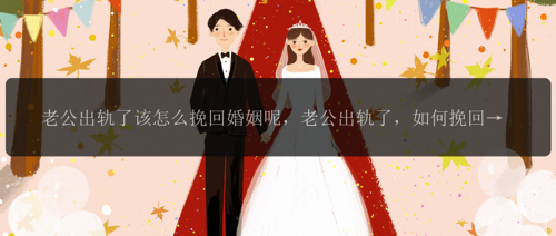 老公出轨了该怎么挽回婚姻呢，老公出轨了，如何挽回婚姻呢？