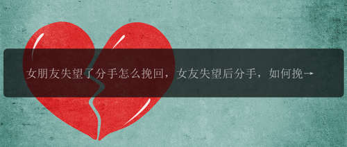 女朋友失望了分手怎么挽回，女友失望后分手，如何挽回？