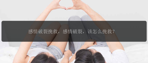 感情破裂挽救，感情破裂，该怎么挽救？