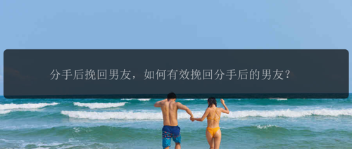 分手后挽回男友，如何有效挽回分手后的男友？