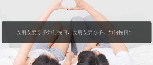 女朋友要分手如何挽回，女朋友要分手，如何挽回？