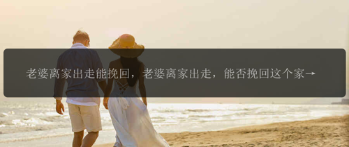 老婆离家出走能挽回，老婆离家出走，能否挽回这个家？