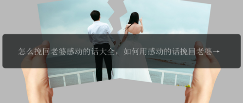 怎么挽回老婆感动的话大全，如何用感动的话挽回老婆？