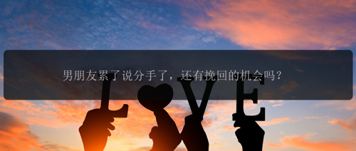 男朋友累了说分手了，还有挽回的机会吗？