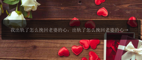 我出轨了怎么挽回老婆的心，出轨了怎么挽回老婆的心？