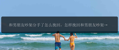 和男朋友吵架分手了怎么挽回，怎样挽回和男朋友吵架分手的关系？