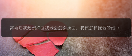 离婚后我还想挽回我老公怎么挽回，我该怎样拯救婚姻？