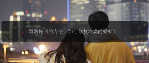 婚姻挽回的方法，如何修复冷漠的婚姻？