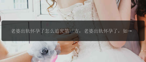 老婆出轨怀孕了怎么追究第三方，老婆出轨怀孕了，如何追究第三方的责任？