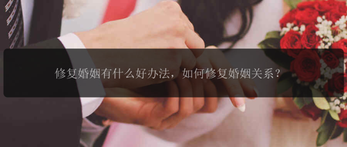 修复婚姻有什么好办法，如何修复婚姻关系？