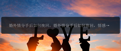 婚外情分手后如何挽回，婚外情分手后如何挽回，情感生活该怎么面对？