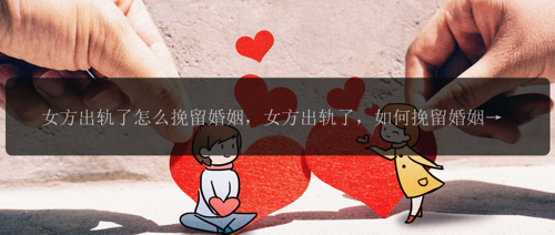 女方出轨了怎么挽留婚姻，女方出轨了，如何挽留婚姻？