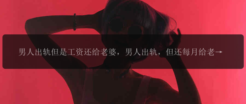 男人出轨但是工资还给老婆，男人出轨，但还每月给老婆钱, 该怎么看？