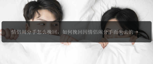 情侣闹分手怎么挽回，如何挽回因情侣闹分手而失去的爱情？