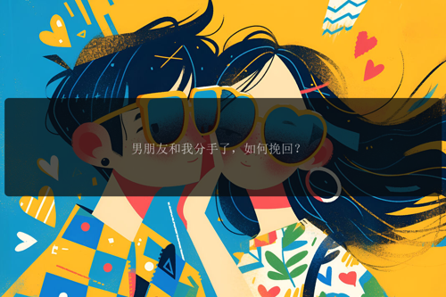 男朋友和我分手了，如何留住？