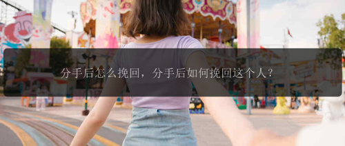 分手后怎么挽回，分手后如何挽回这个人？