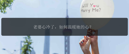 老婆心冷了,如何温暖她的心?