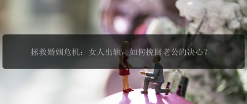 拯救婚姻危机：女人出轨，如何挽回老公的决心？