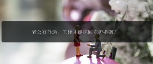 老公有外遇，怎样才能挽回守护婚姻？