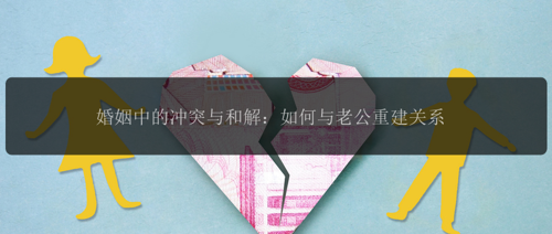 婚姻中的冲突与和解：如何与老公重建关系