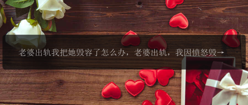老婆出轨我把她毁容了怎么办，老婆出轨，我因愤怒毁容了她，现在我该怎么办？
