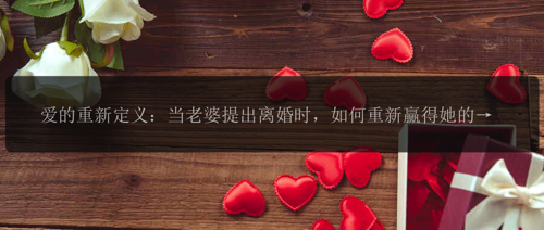 爱的重新定义：当老婆提出离婚时，如何重新赢得她的心？
