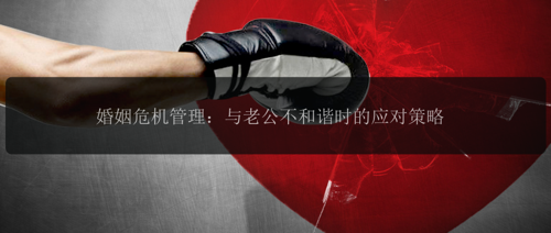 婚姻危机管理:与老公不和谐时的应对策略