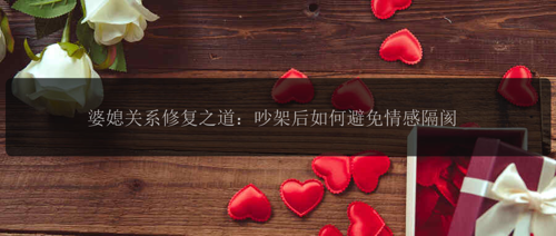 婆媳关系修复之道：吵架后如何避免情感隔阂