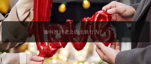 如何挽回老公的出轨行为？