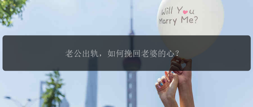 老公出轨，如何挽回老婆的心？