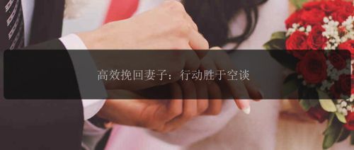 高效挽回妻子：行动胜于空谈