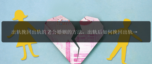 出轨挽回出轨的老公婚姻的方法，出轨后如何挽回出轨的老公婚姻？