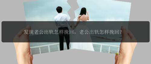 发现老公出轨怎样挽回，老公出轨怎样挽回？