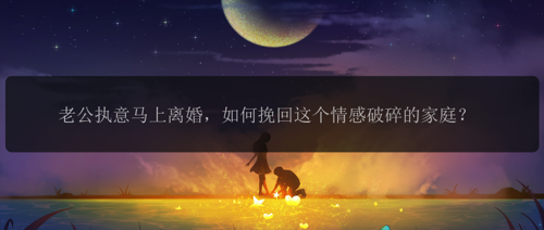 老公执意马上离婚，如何挽回这个情感破碎的家庭？