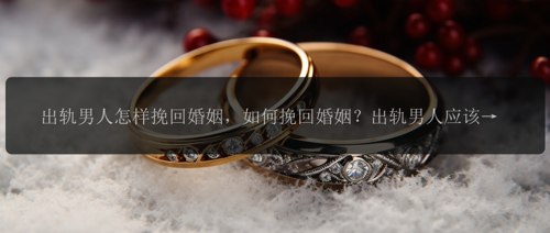 出轨男人怎样挽回婚姻，如何挽回婚姻？出轨男人应该怎么办？