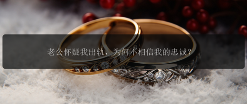 老公怀疑我出轨，为何不相信我的忠诚？