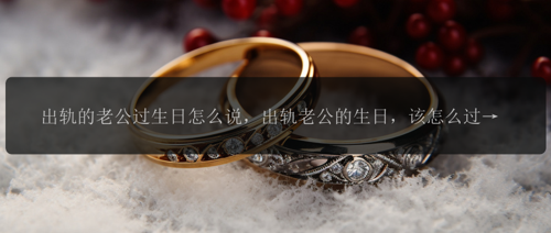 出轨的老公过生日怎么说，出轨老公的生日，该怎么过？