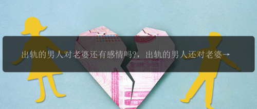 出轨的男人对老婆还有感情吗?，出轨的男人还对老婆有感情吗?