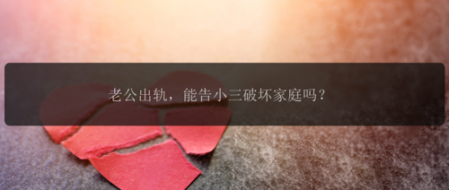 老公出轨，能告小三破坏家庭吗？