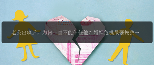老公出轨后，为何一直不能信任他？婚姻危机最强挽救办法！