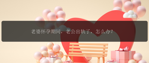 老婆怀孕期间，老公出轨了，怎么办？